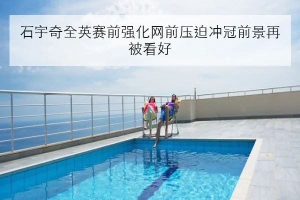 石宇奇全英赛前强化网前压迫冲冠前景再被看好